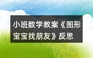 小班數(shù)學教案《圖形寶寶找朋友》反思