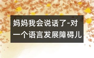 媽媽我會(huì)說話了-對(duì)一個(gè)語言發(fā)展障礙兒童的個(gè)案研究