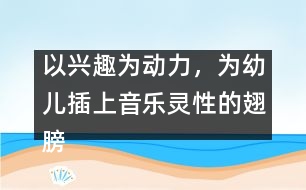 以興趣為動力，為幼兒插上音樂靈性的翅膀