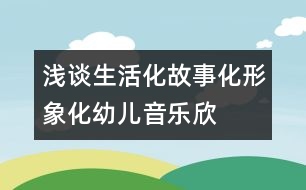 淺談生活化、故事化、形象化幼兒音樂欣賞教學模式構(gòu)建