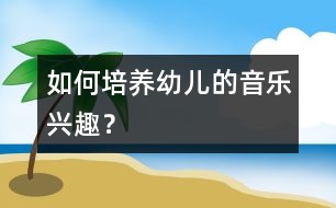 如何培養(yǎng)幼兒的音樂興趣？