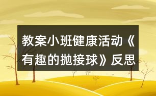 教案小班健康活動(dòng)《有趣的拋接球》反思