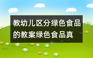 教幼兒區(qū)分綠色食品的教案“綠色食品真正多