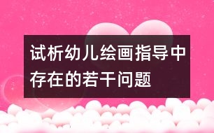 試析幼兒繪畫指導(dǎo)中存在的若干問(wèn)題