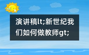 演講稿lt;新世紀(jì)我們?nèi)绾巫鼋處焔t;