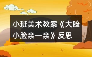 小班美術(shù)教案《大臉小臉親一親》反思