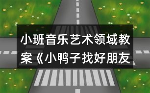 小班音樂(lè)藝術(shù)領(lǐng)域教案《小鴨子找好朋友》設(shè)計(jì)意圖反思