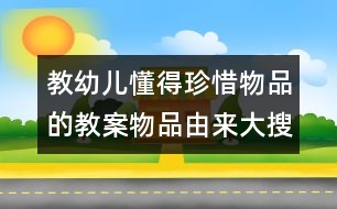 教幼兒懂得珍惜物品的教案：物品由來大搜索