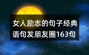 女人勵(lì)志的句子經(jīng)典語(yǔ)句發(fā)朋友圈163句