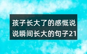 孩子長(zhǎng)大了的感慨說(shuō)說(shuō)瞬間長(zhǎng)大的句子213句