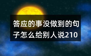 答應(yīng)的事沒做到的句子怎么給別人說210句