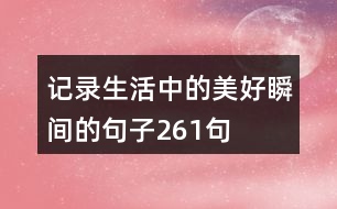 記錄生活中的美好瞬間的句子261句