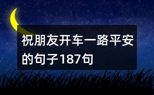 祝朋友開車一路平安的句子187句