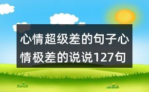 心情超級(jí)差的句子心情極差的說(shuō)說(shuō)127句