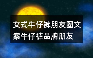 女式牛仔褲朋友圈文案、牛仔褲品牌朋友圈文案30句