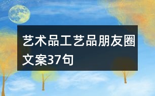 藝術(shù)品、工藝品朋友圈文案37句