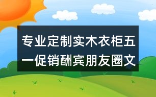 專業(yè)定制實(shí)木衣柜五一促銷酬賓朋友圈文案、廣告短信36句