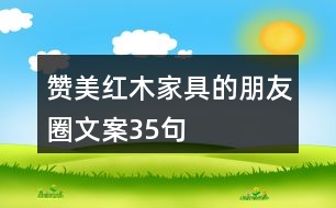 贊美紅木家具的朋友圈文案35句