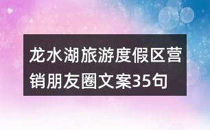 龍水湖旅游度假區(qū)營(yíng)銷朋友圈文案35句