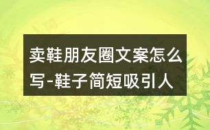 賣鞋朋友圈文案怎么寫(xiě)-鞋子簡(jiǎn)短吸引人的朋友圈文案32句