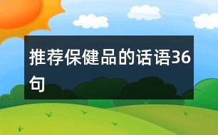 推薦保健品的話語(yǔ)36句