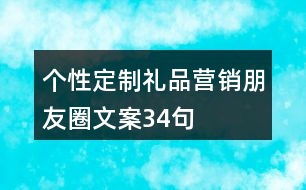 個(gè)性定制禮品營(yíng)銷(xiāo)朋友圈文案34句