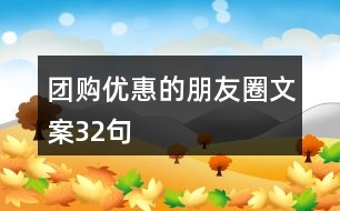 團(tuán)購(gòu)優(yōu)惠的朋友圈文案32句