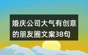 婚慶公司大氣、有創(chuàng)意的朋友圈文案38句