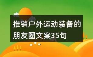 推銷戶外運動裝備的朋友圈文案35句