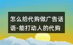 怎么給代購(gòu)做廣告話語(yǔ)-能打動(dòng)人的代購(gòu)語(yǔ)錄37句