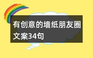 有創(chuàng)意的墻紙朋友圈文案34句