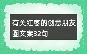 有關(guān)紅棗的創(chuàng)意朋友圈文案32句