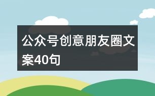 公眾號創(chuàng)意朋友圈文案40句