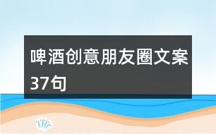 啤酒創(chuàng)意朋友圈文案37句