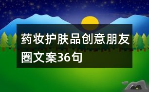 藥妝護膚品創(chuàng)意朋友圈文案36句