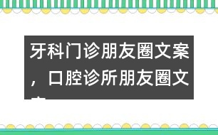 牙科門診朋友圈文案，口腔診所朋友圈文案39句