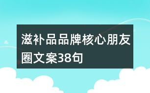 滋補品品牌核心朋友圈文案38句