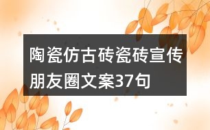 陶瓷仿古磚、瓷磚宣傳朋友圈文案37句