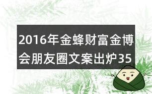 2016年金蜂財(cái)富金博會(huì)朋友圈文案出爐35句