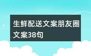 生鮮配送文案朋友圈文案38句