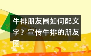 牛排朋友圈如何配文字？宣傳牛排的朋友圈文案32句