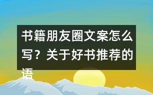 書籍朋友圈文案怎么寫？關(guān)于好書推薦的語句33句