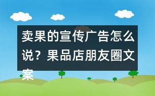 賣(mài)果的宣傳廣告怎么說(shuō)？果品店朋友圈文案38句