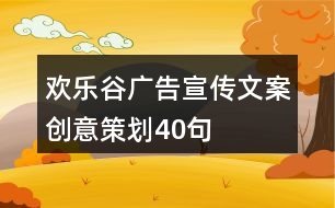 歡樂(lè)谷廣告宣傳文案創(chuàng)意策劃40句