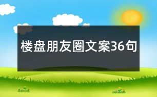 樓盤(pán)朋友圈文案36句