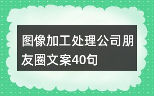 圖像加工處理公司朋友圈文案40句