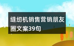 縫紉機(jī)銷售營銷朋友圈文案39句