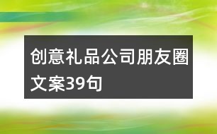 創(chuàng)意禮品公司朋友圈文案39句