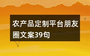 農(nóng)產(chǎn)品定制平臺(tái)朋友圈文案39句