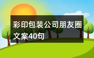 彩印包裝公司朋友圈文案40句